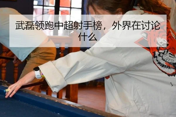 武磊领跑中超射手榜，外界在讨论什么